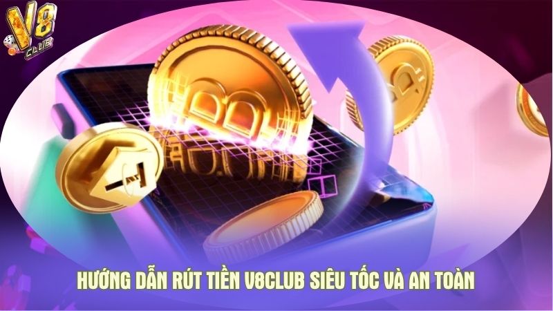 Hướng dẫn rút tiền V8club siêu tốc và an toàn